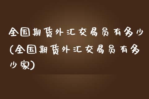 全国期货外汇交易员有多少(全国期货外汇交易员有多少家)_https://www.zztgc.com_期货行情_第1张