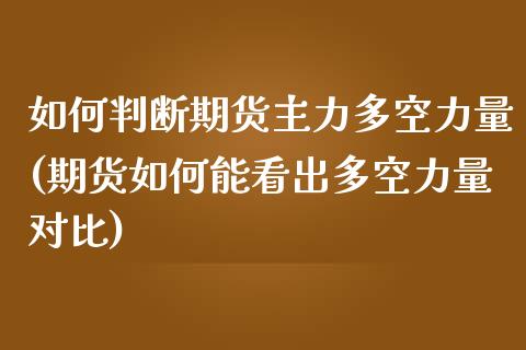 如何判断期货主力多空力量(期货如何能看出多空力量对比)_https://www.zztgc.com_原油期货_第1张