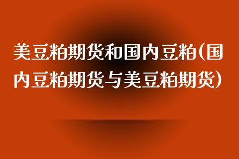 美豆粕期货和国内豆粕(国内豆粕期货与美豆粕期货)_https://www.zztgc.com_期货行情_第1张