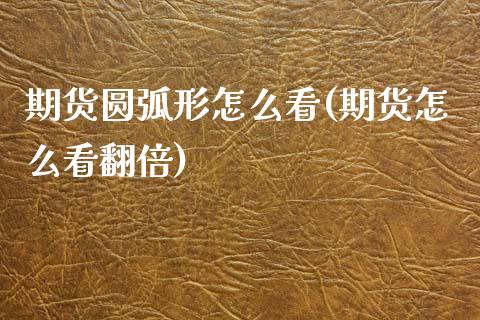 期货圆弧形怎么看(期货怎么看翻倍)_https://www.zztgc.com_黄金期货_第1张