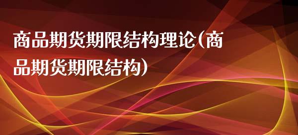 商品期货期限结构理论(商品期货期限结构)_https://www.zztgc.com_期货行情_第1张