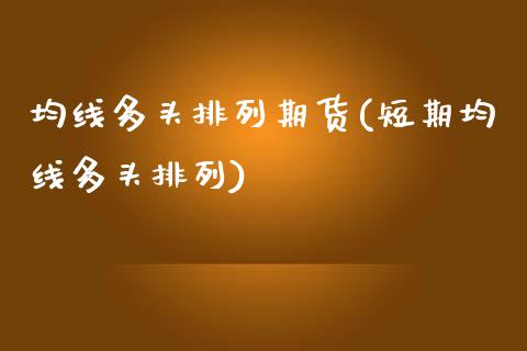 均线多头排列期货(短期均线多头排列)_https://www.zztgc.com_原油期货_第1张