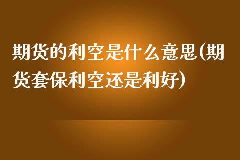 期货的利空是什么意思(期货套保利空还是利好)_https://www.zztgc.com_期货直播_第1张