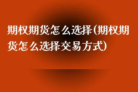 期权期货怎么选择(期权期货怎么选择交易方式)_https://www.zztgc.com_黄金期货_第1张