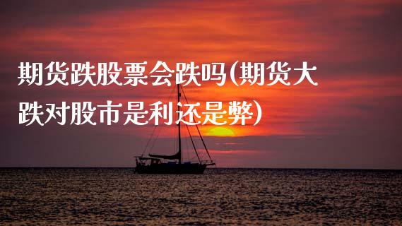期货跌股票会跌吗(期货大跌对股市是利还是弊)_https://www.zztgc.com_期货行情_第1张