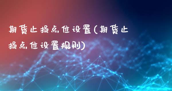 期货止损点位设置(期货止损点位设置规则)_https://www.zztgc.com_期货行情_第1张