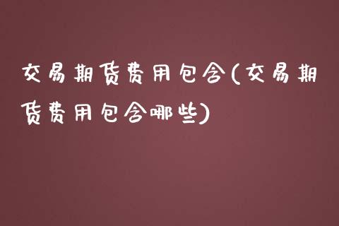 交易期货费用包含(交易期货费用包含哪些)_https://www.zztgc.com_期货行情_第1张