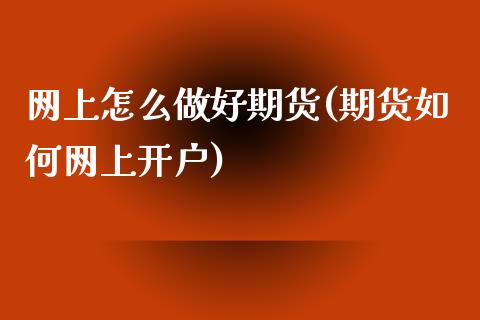 网上怎么做好期货(期货如何网上开户)_https://www.zztgc.com_黄金期货_第1张