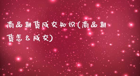 商品期货成交知识(商品期货怎么成交)_https://www.zztgc.com_黄金期货_第1张