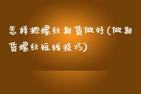 怎样把螺纹期货做好(做期货螺纹短线技巧)_https://www.zztgc.com_期货开户_第1张