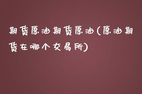 期货原油期货原油(原油期货在哪个交易所)_https://www.zztgc.com_期货入门_第1张