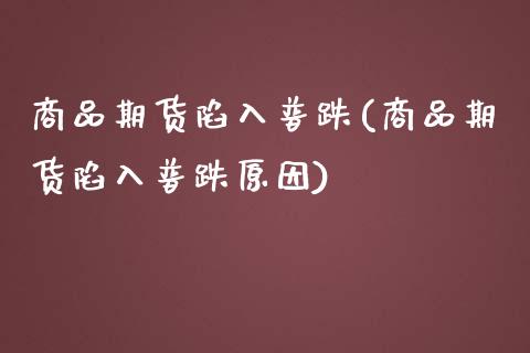 商品期货陷入普跌(商品期货陷入普跌原因)_https://www.zztgc.com_期货直播_第1张
