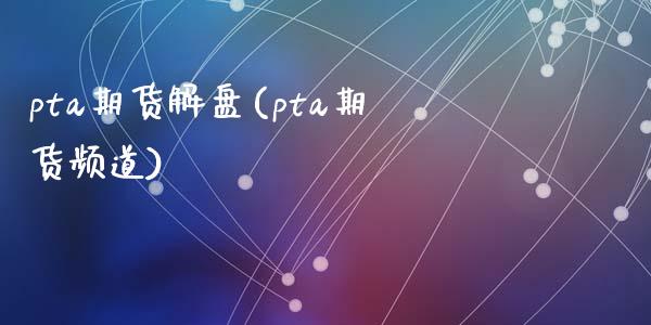 pta期货解盘(pta期货频道)_https://www.zztgc.com_黄金期货_第1张