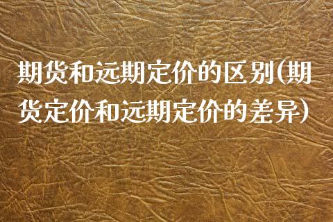 期货和远期定价的区别(期货定价和远期定价的差异)_https://www.zztgc.com_期货直播_第1张