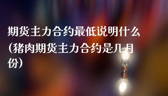 期货主力合约最低说明什么(猪肉期货主力合约是几月份)_https://www.zztgc.com_原油期货_第1张