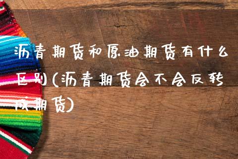 沥青期货和原油期货有什么区别(沥青期货会不会反转成期货)_https://www.zztgc.com_期货入门_第1张