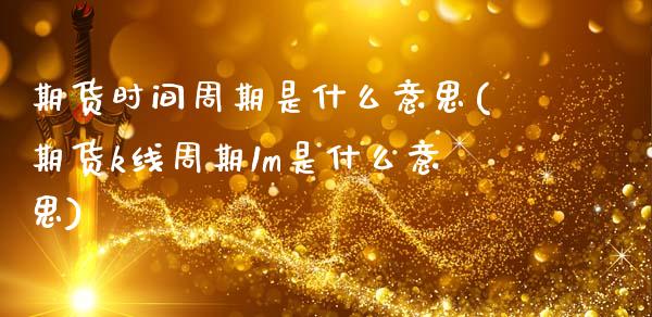 期货时间周期是什么意思(期货k线周期1m是什么意思)_https://www.zztgc.com_期货行情_第1张