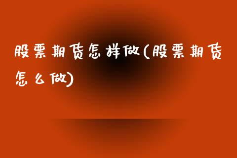 股票期货怎样做(股票期货怎么做)_https://www.zztgc.com_期货直播_第1张