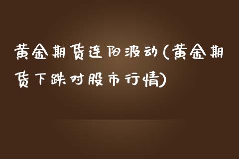 黄金期货连阳波动(黄金期货下跌对股市行情)_https://www.zztgc.com_黄金期货_第1张