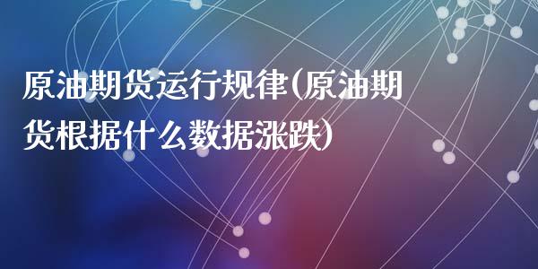 原油期货运行规律(原油期货根据什么数据涨跌)_https://www.zztgc.com_黄金期货_第1张