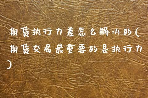 期货执行力差怎么解决的(期货交易最重要的是执行力)_https://www.zztgc.com_期货直播_第1张