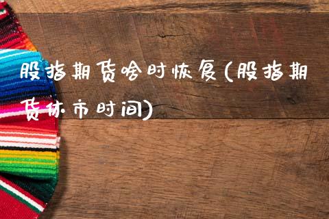 股指期货啥时恢复(股指期货休市时间)_https://www.zztgc.com_原油期货_第1张