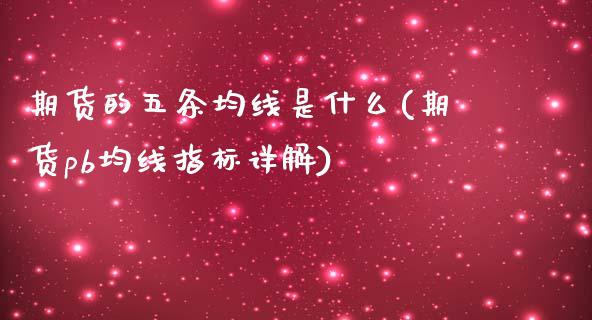 期货的五条均线是什么(期货pb均线指标详解)_https://www.zztgc.com_期货入门_第1张