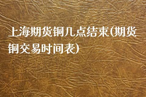 上海期货铜几点结束(期货铜交易时间表)_https://www.zztgc.com_期货入门_第1张