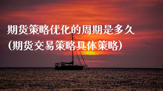 期货策略优化的周期是多久(期货交易策略具体策略)_https://www.zztgc.com_期货开户_第1张