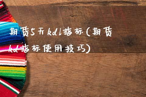 期货5天kdl指标(期货kd指标使用技巧)_https://www.zztgc.com_期货直播_第1张