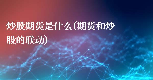 炒股期货是什么(期货和炒股的联动)_https://www.zztgc.com_期货开户_第1张