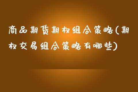 商品期货期权组合策略(期权交易组合策略有哪些)_https://www.zztgc.com_期货直播_第1张