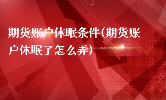 期货账户休眠条件(期货账户休眠了怎么弄)_https://www.zztgc.com_原油期货_第1张