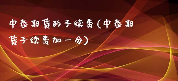 中泰期货的手续费(中泰期货手续费加一分)_https://www.zztgc.com_期货入门_第1张