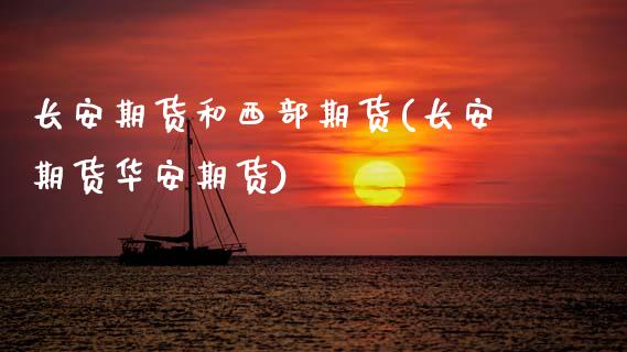长安期货和西部期货(长安期货华安期货)_https://www.zztgc.com_期货入门_第1张