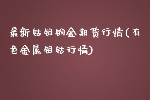 最新钴钼铜金期货行情(有色金属钼钴行情)_https://www.zztgc.com_原油期货_第1张