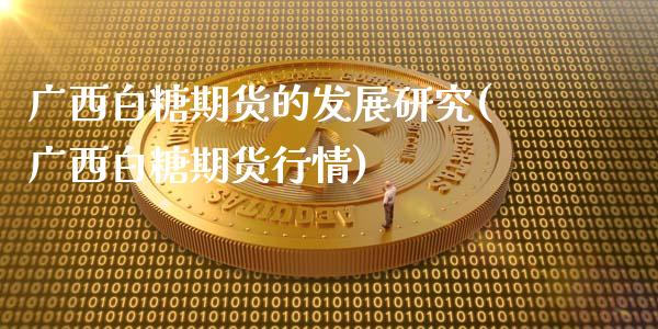 广西白糖期货的发展研究(广西白糖期货行情)_https://www.zztgc.com_黄金期货_第1张