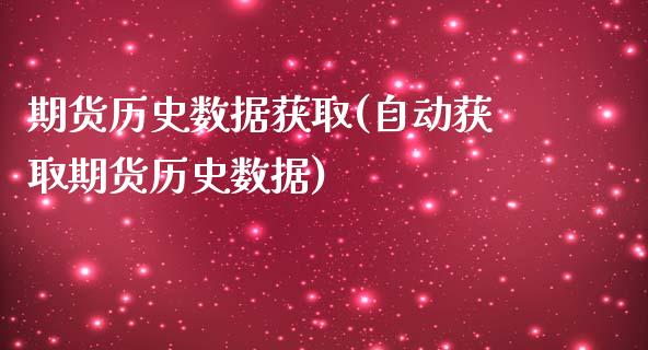 期货历史数据获取(自动获取期货历史数据)_https://www.zztgc.com_期货直播_第1张