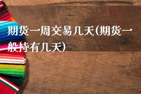 期货一周交易几天(期货一般持有几天)_https://www.zztgc.com_期货直播_第1张