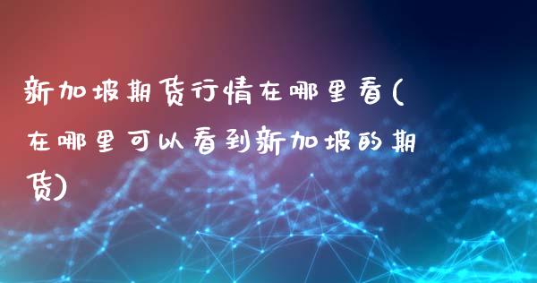 新加坡期货行情在哪里看(在哪里可以看到新加坡的期货)_https://www.zztgc.com_期货直播_第1张