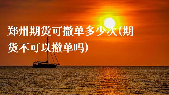 郑州期货可撤单多少次(期货不可以撤单吗)_https://www.zztgc.com_期货行情_第1张