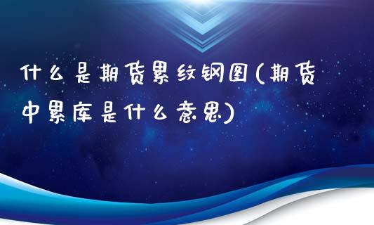 什么是期货累纹钢图(期货中累库是什么意思)_https://www.zztgc.com_黄金期货_第1张