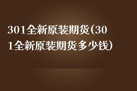 301全新原装期货(301全新原装期货多少钱)_https://www.zztgc.com_黄金期货_第1张