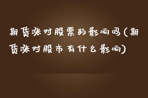 期货涨对股票的影响吗(期货涨对股市有什么影响)_https://www.zztgc.com_原油期货_第1张