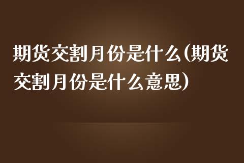 期货交割月份是什么(期货交割月份是什么意思)_https://www.zztgc.com_黄金期货_第1张