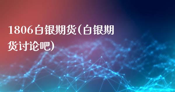 1806白银期货(白银期货讨论吧)_https://www.zztgc.com_黄金期货_第1张