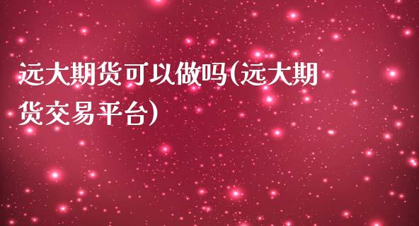 远大期货可以做吗(远大期货交易平台)_https://www.zztgc.com_期货直播_第1张