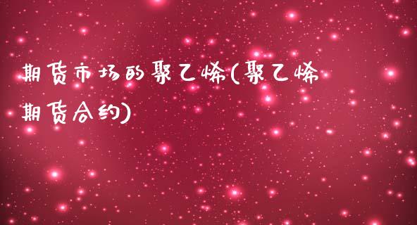 期货市场的聚乙烯(聚乙烯期货合约)_https://www.zztgc.com_黄金期货_第1张