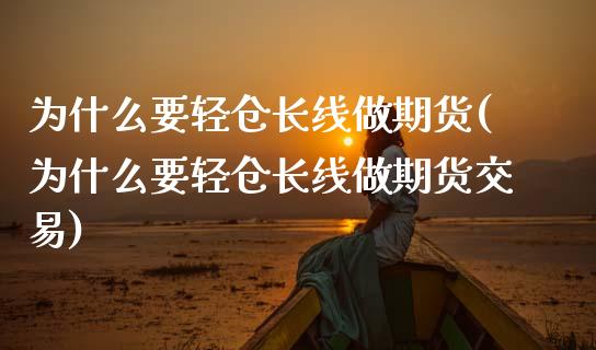 为什么要轻仓长线做期货(为什么要轻仓长线做期货交易)_https://www.zztgc.com_期货直播_第1张