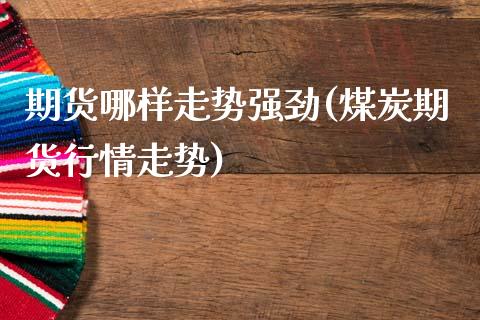 期货哪样走势强劲(煤炭期货行情走势)_https://www.zztgc.com_期货入门_第1张